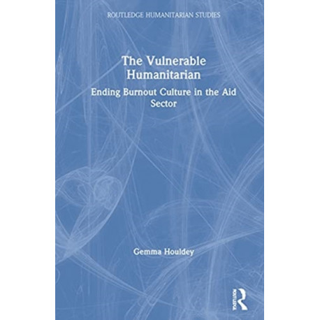 The Vulnerable Humanitarian: Ending Burnout Culture in the Aid Sector