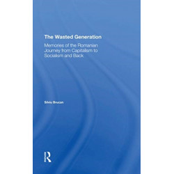The Wasted Generation: Memoirs Of The Romanian Journey From Capitalism To Socialism And Back