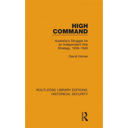 High Command: Australia's Struggle for an Independent War Strategy, 1939–1945