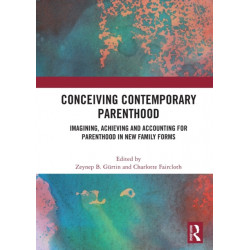 Conceiving Contemporary Parenthood: Imagining, Achieving and Accounting for Parenthood in New Family Forms
