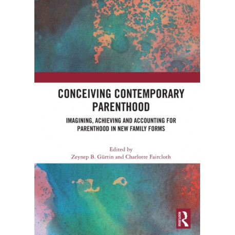 Conceiving Contemporary Parenthood: Imagining, Achieving and Accounting for Parenthood in New Family Forms