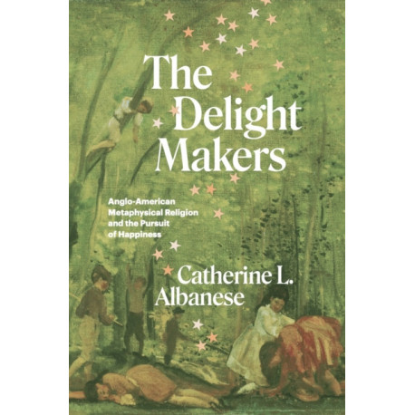 The Delight Makers: Anglo-American Metaphysical Religion and the Pursuit of Happiness