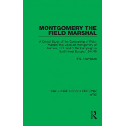 Montgomery the Field Marshal: A Critical Study of the Generalship of Field-Marshal the Viscount Montgomery of Alamein, K.G. and of the Campaign in North-West Europe, 1944/45