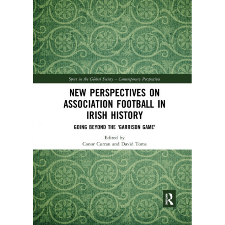 New Perspectives on Association Football in Irish History: Going beyond the 'Garrison Game'