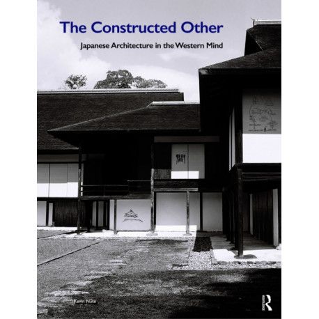 The Constructed Other: Japanese Architecture in the Western Mind: Japanese Architecture in the Western Mind