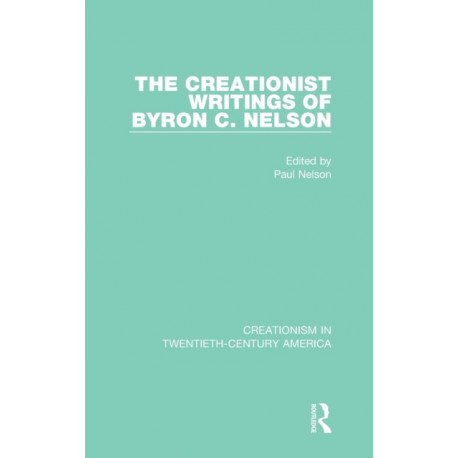 The Creationist Writings of Byron C. Nelson: A Ten-Volume Anthology of Documents, 1903-1961