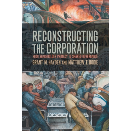 Reconstructing the Corporation: From Shareholder Primacy to Shared Governance