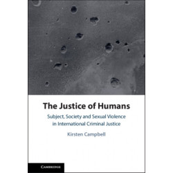 The Justice of Humans: Subject, Society and Sexual Violence in International Criminal Justice