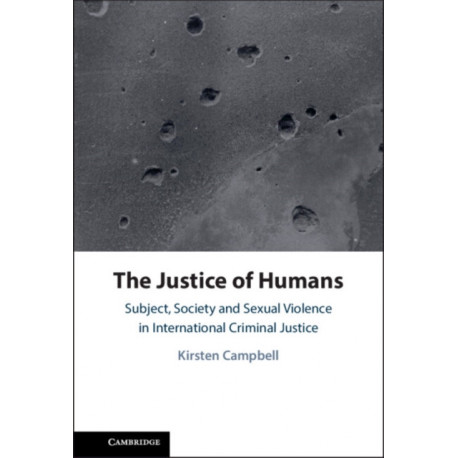 The Justice of Humans: Subject, Society and Sexual Violence in International Criminal Justice