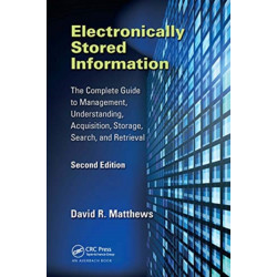 Electronically Stored Information: The Complete Guide to Management, Understanding, Acquisition, Storage, Search, and Retrieval, Second Edition
