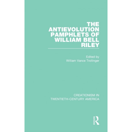 The Antievolution Pamphlets of William Bell Riley: A Ten-Volume Anthology of Documents, 1903-1961