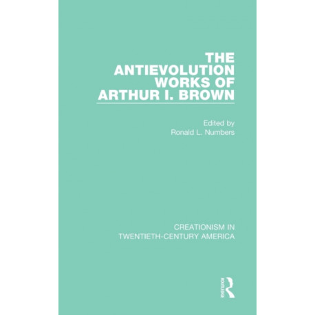The Antievolution Works of Arthur I. Brown: A Ten-Volume Anthology of Documents, 1903-1961
