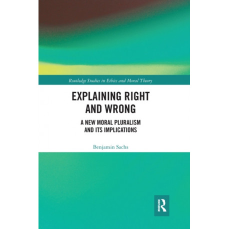 Explaining Right and Wrong: A New Moral Pluralism and Its Implications