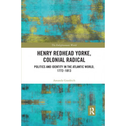 Henry Redhead Yorke, Colonial Radical: Politics and Identity in the Atlantic World, 1772-1813