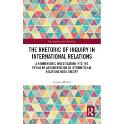 The Rhetoric of Inquiry in International Relations: A Hermeneutic Investigation into the Forms of Argumentation in International Relations Meta-Theory