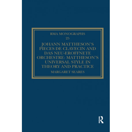 Johann Mattheson’s Pieces de clavecin and Das neu-eroffnete Orchestre: Mattheson’s Universal Style in Theory and Practice
