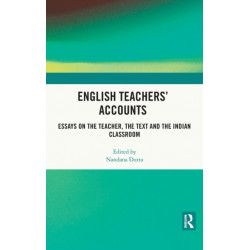 English Teachers’ Accounts: Essays on the Teacher, the Text and the Indian Classroom