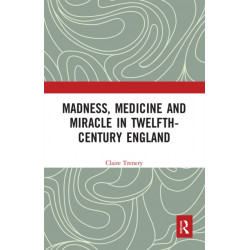 Madness, Medicine and Miracle in Twelfth-Century England