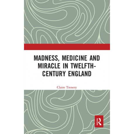 Madness, Medicine and Miracle in Twelfth-Century England