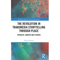 The Revolution in Transmedia Storytelling through Place: Pervasive, Ambient and Situated