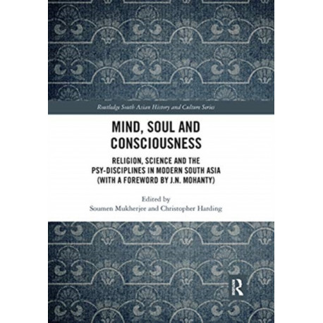 Mind, Soul and Consciousness: Religion, Science and the Psy-Disciplines in Modern South Asia (With a Foreword by J.N. Mohanty)