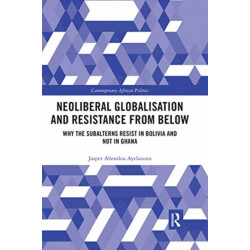 Neoliberal Globalisation and Resistance from Below: Why the Subalterns Resist in Bolivia and not in Ghana