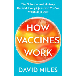 How Vaccines Work: The Science and History Behind Every Question You’ve Wanted to Ask