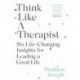 Think Like a Therapist: Six Life-Changing Insights for Leading a Good Life
