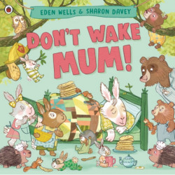 Don't Wake Mum!: The riotous, rhyming picture book to celebrate mums everywhere!