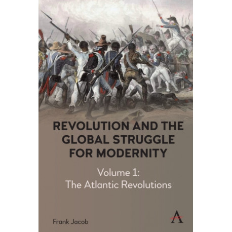 Revolution and the Global Struggle for Modernity: Volume 1 - The Atlantic Revolutions