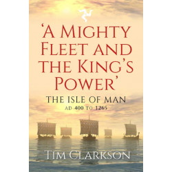 A Mighty Fleet and the King’s Power: The Isle of Man, AD 400 to 1265