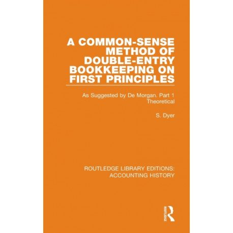 A Common-Sense Method of Double-Entry Bookkeeping on First Principles: As Suggested by De Morgan. Part 1 Theoretical