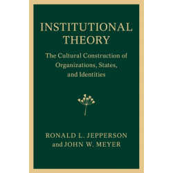 Institutional Theory: The Cultural Construction of Organizations, States, and Identities