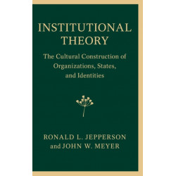 Institutional Theory: The Cultural Construction of Organizations, States, and Identities