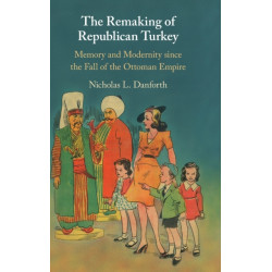The Remaking of Republican Turkey: Memory and Modernity since the Fall of the Ottoman Empire