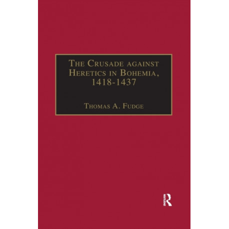 The Crusade against Heretics in Bohemia, 1418–1437: Sources and Documents for the Hussite Crusades