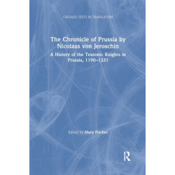 The Chronicle of Prussia by Nicolaus von Jeroschin: A History of the Teutonic Knights in Prussia, 1190–1331