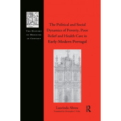 The Political and Social Dynamics of Poverty, Poor Relief and Health Care in Early-Modern Portugal