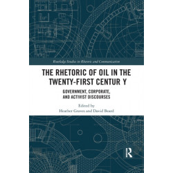 The Rhetoric of Oil in the Twenty-First Century: Government, Corporate, and Activist Discourses