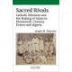 Sacred Rivals: Catholic Missions and the Making of Islam in Nineteenth-Century France and Algeria