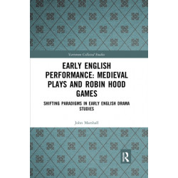 Early English Performance: Medieval Plays and Robin Hood Games: Shifting Paradigms in Early English Drama Studies