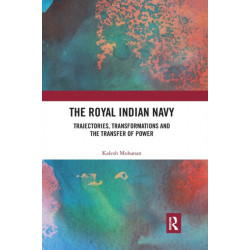 The Royal Indian Navy: Trajectories, Transformations and the Transfer of Power
