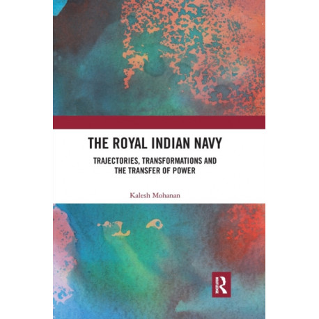 The Royal Indian Navy: Trajectories, Transformations and the Transfer of Power