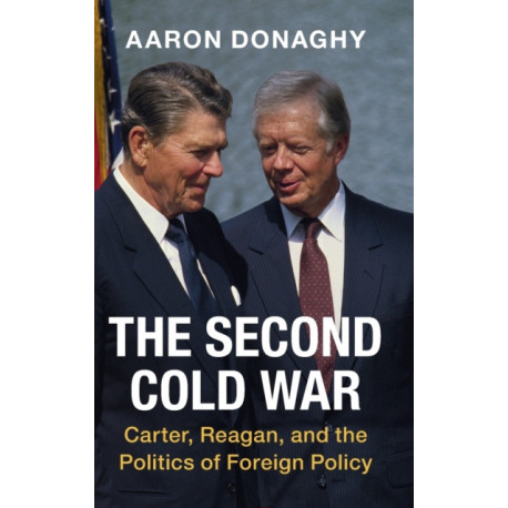 The Second Cold War: Carter, Reagan, and the Politics of Foreign Policy
