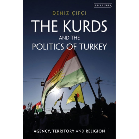 The Kurds and the Politics of Turkey: Agency, Territory and Religion