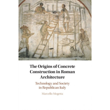 The Origins of Concrete Construction in Roman Architecture: Technology and Society in Republican Italy