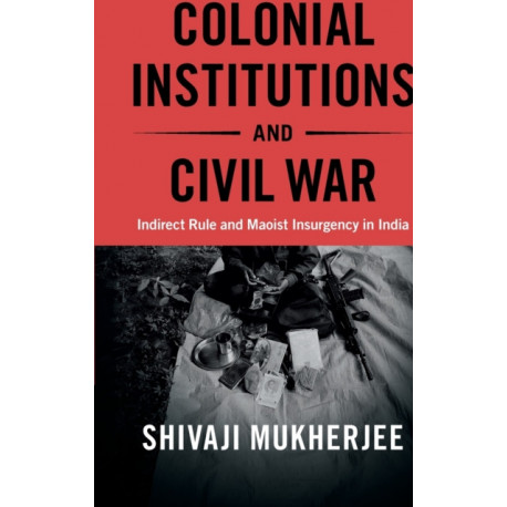 Colonial Institutions and Civil War: Indirect Rule and Maoist Insurgency in India