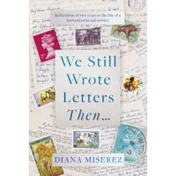 We Still Wrote Letters Then...: Reflections of two years in the life of a humanitarian aid worker