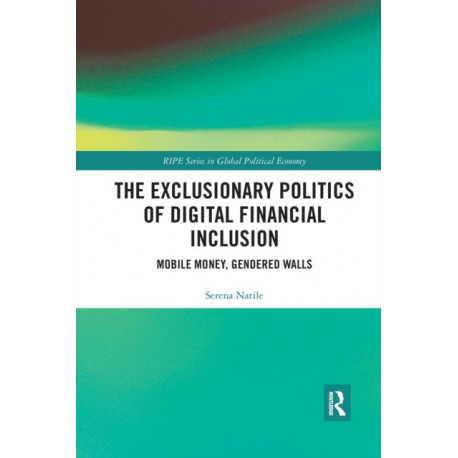 The Exclusionary Politics of Digital Financial Inclusion: Mobile Money, Gendered Walls