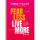Fear Less Live More: How to overcome fear, build resilience and achieve anything